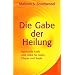 Die Gabe der Heilung: Spirituelle Kraft und Liebe f�r Geist, K�rper und Seele