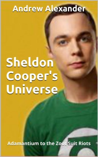 Sheldon Cooper's Universe: Adamantium to the Zoot Suit Riots