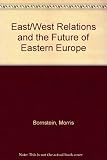 East West relations and the future of Eastern Europe : politics and economics