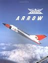 Avro Arrow: The Story of the Avro Arrow From Its Evolution To Its Extinction