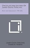 Uncollected Letters of James Gates Percival: Poet and Geologist, 1795-1856 Walter Percival