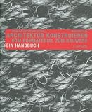 Architektur konstruieren: Vom Rohmaterial zum Bauwerk - Ein Handbuch - Andrea Deplazes