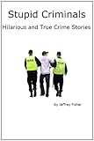 Stupid Criminals: Hilarious and True Crime Stories
