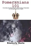Pomeranians 101: Everything You Need to Know About Owning a Pomeranian And Raising Pomeranian Puppies