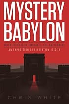 Mystery Babylon - When Jerusalem Embraces The Antichrist: An Exposition of Revelation 18 and 19 Mystery Babylon - When Jerusalem Embraces The Antichrist: An Exposition of Revelation 18 and 19