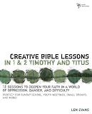 Creative Bible Lessons in 1 and 2 Timothy and Titus: 12 Sessions to Deepen Your Faith in a World of Oppression, Danger, and Difficulty
