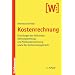 Kostenrechnung: Grundlagen der Vollkosten-, Deckungsbeitrags- und Plankostenrechnung sowie des Kostenmanagements