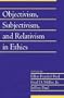 Objectivism, Subjectivism, and Relativism in Ethics: Volume 25, Part 1 (Social Philosophy and Policy) (v. 25)