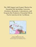 The 2009 Import and Export Market for Essential Oils Including Concretes, Absolutes, Resinoids, Concentrates, and Terpenic By-Products of Essential Oils in North America & the Caribbean