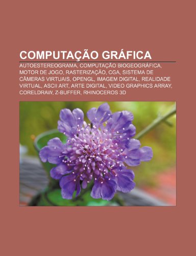 Computação gráfica: Autoestereograma, Computação biogeográfica, Motor de jogo, Rasterização, CGA, Sistema de câmeras virtuais, OpenGL (Portuguese Edition)