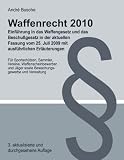 Waffenrecht 2010 - Einf&uuml;hrung in das Waffengesetz und das Beschu&szlig;gesetz in der aktuellen Fassung vom 25 - Juli 2009 mit ausf&uuml;hrlichen Erl&auml;uterungen - Andr&eacute; Busche