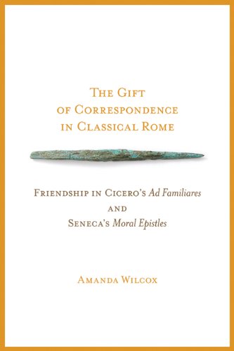 The Gift of Correspondence in Classical Rome: Friendship in Cicero's Ad Familiares and Seneca's Moral Epistles (Wisconsin Studies in Classics)