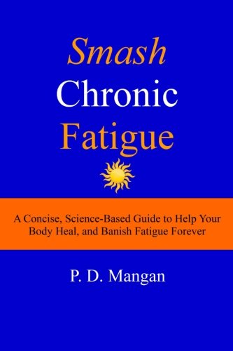 Smash Chronic Fatigue: A Concise, Science-Based Guide to Help Your Body Heal, and Banish Fatigue Forever