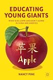 Educating Young Giants: What Kids Learn (And Don't Learn) in China and America Educating Young Giants: What Kids Learn (And Don't Learn) in China and America
