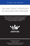 Tax Law Client Strategies in Asia and New Zealand: Leading Lawyers on Understanding Regional Tax Laws and Regulations, Navigating Compliance ... a Risk Management Strategy (Inside the Minds)
