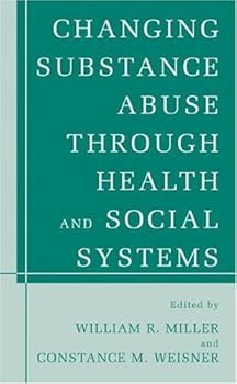changing substance abuse through health and social systems - william r. miller and constance m. weisner