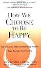 How We Choose to Be Happy: The 9 Choices of Extremely Happy People--Their Secrets, Their Stories