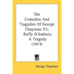 The Comedies And Tragedies Of George Chapman V2: Buffy D'Ambois: A Tragedy (1873)