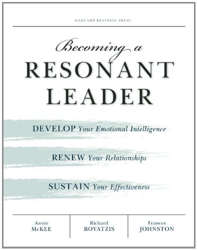 becoming a resonant leader develop your emotional intelligence renew your relationships sustain your effectiveness
