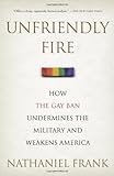 Unfriendly Fire: How the Gay Ban Undermines the Military and Weakens America