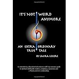 It's Not Weird Anymore: An entertaining educational adventurous self-help resource guide to spiritual and health wisdom, conspiracy, sacred sex and a ... An extraordinary true tale by Laura Legere