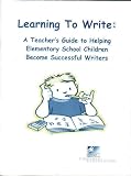 Learning to Write: A Teacher s Guide to Helping Elementary School Children Become Successful Writers