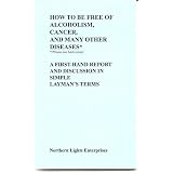 HOW TO BE FREE OF ALCOHOLISM, CANCER AND MANY OTHER DISEASES