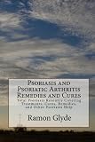 Psoriasis and Psoriatic Arthritis Remedies and Cures: Total Psoriasis Resource Covering Treatments, Cures, Remedies, and Other Psoriasis Help