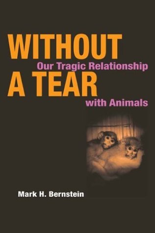 Without a Tear: OUR TRAGIC RELATIONSHIP WITH ANIMALS by Bernstein Mark H. (2004-06-02) Paperback