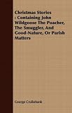 Christmas Stories: Containing John Wildgoose The Poacher, The Smuggler, And Good-Nature, Or Parish Matters