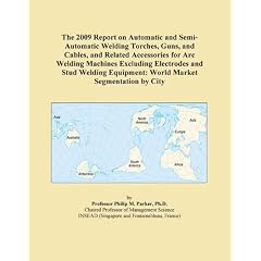 The 2009 Report on Automatic and Semi-Automatic Welding Torches, Guns, and Cables, and Related Accessories for Arc Welding Machines Excluding ... Equipment: World Market Segmentation by City