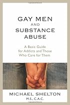 Gay Men and Substance Abuse: A Basic Guide for Addicts and Those Who Care for Them Gay Men and Substance Abuse: A Basic Guide for Addicts and Those Who Care for Them