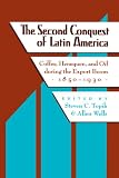 The Second Conquest of Latin America: Coffee,  Henequen, and Oil during the Export Boom, 1850-1930 (Critical Reflections on Latin America Series)