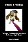 Puppy Training (The Puppy Training Guide Guaranteed To Produce Rapid Results)