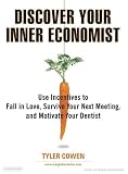 Discover Your Inner Economist: Use Incentives to Fall in Love, Survive Your Next Meeting, and Motivate Your Dentist