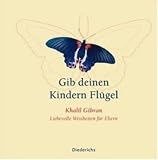 Gib deinen Kindern Fluegel: Liebevolle Weisheiten fuer Eltern