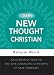 The New Thought Christian: An Introduction to the Life-Changing Concepts of New Thought