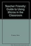 Teacher friendly : a guide to using micro's in the classroom