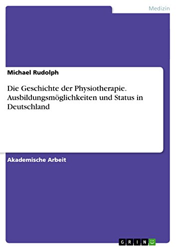 Die Geschichte der Physiotherapie. Ausbildungsmöglichkeiten und Status in Deutschland (German Edition)