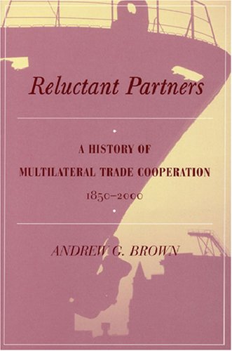 Reluctant Partners: A History of Multilateral Trade Cooperation, 1850-2000 (Studies in International Trade Policy)