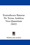 Eratosthenes Batavus De Terrae Ambitus Vera Quantitate (1617) (Latin Edition)