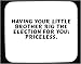 Having your little brother rig the election for you: Priceless. Decorated Mouse Pad