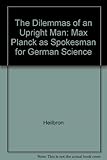 The dilemmas of an upright man : Max Planck as spokesman for German science