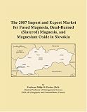 The 2007 Import and Export Market for Fused Magnesia, Dead-Burned (Sintered) Magnesia, and Magnesium Oxide in Slovakia