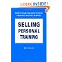 Selling Personal Training : How To Make the Most of Your Personal Training Business