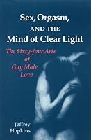 Sex, Orgasm, and the Mind of Clear Light: The Sixty-four Arts of Gay Male Love