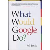 What Would Google Do? ~ Jeff Jarvis