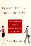 I Cant Believe She Did That!: Why Women Betray Other Women at  Work