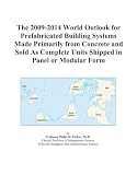 The 2009-2014 World Outlook for Prefabricated Building Systems Made Primarily from Concrete and Sold As Complete Units Shipped in Panel or Modular Form