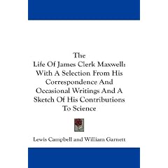 The Life Of James Clerk Maxwell: With A Selection From His Correspondence And Occasional Writings And A Sketch Of His Contributions To Science
